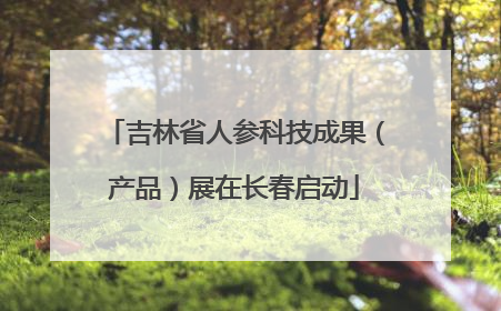 吉林省人参科技成果（产品）展在长春启动